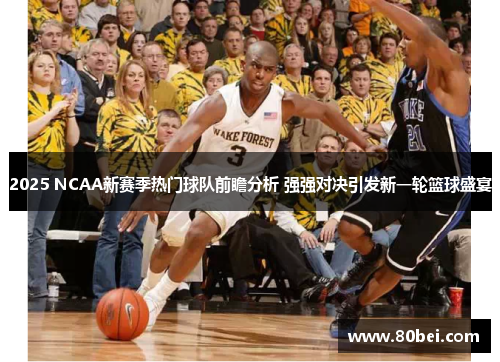 2025 NCAA新赛季热门球队前瞻分析 强强对决引发新一轮篮球盛宴