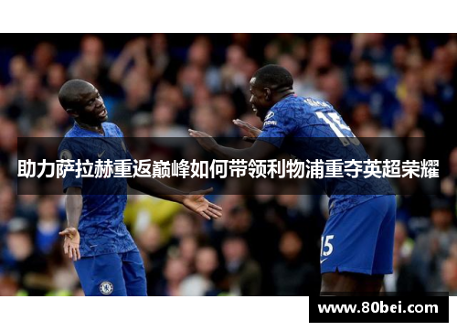 助力萨拉赫重返巅峰如何带领利物浦重夺英超荣耀