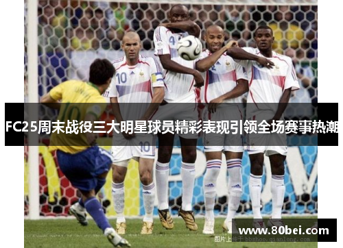 FC25周末战役三大明星球员精彩表现引领全场赛事热潮