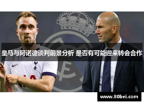 皇马与阿诺德谈判前景分析 是否有可能迎来转会合作