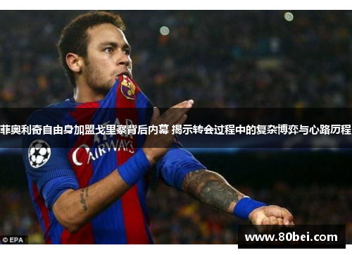 菲奥利奇自由身加盟戈里察背后内幕 揭示转会过程中的复杂博弈与心路历程