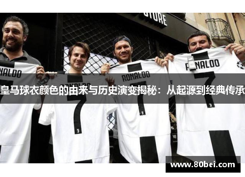 皇马球衣颜色的由来与历史演变揭秘：从起源到经典传承